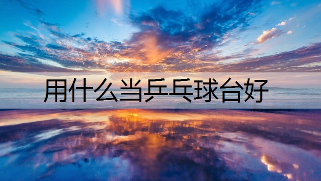 用什么當(dāng)乒乓球臺(tái)好